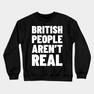 British People Aren't Real Crewneck Sweatshirt